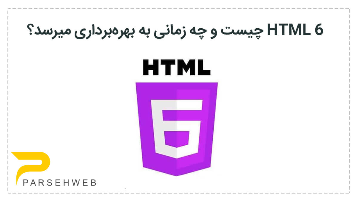HTML 6 چیست و چه زمانی به بهره‌برداری میرسد؟